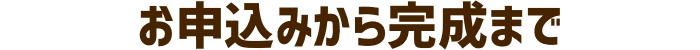 お申込みから完成まで
