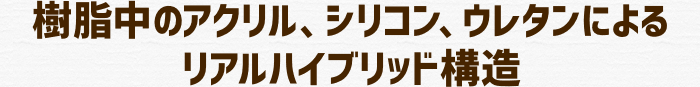 樹脂中のアクリル、シリコン、ウレタンによるリアルハイブリッド構造