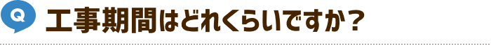 工事期間はどれくらいですか？