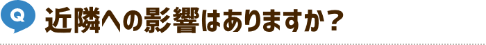 近隣への影響はありますか？