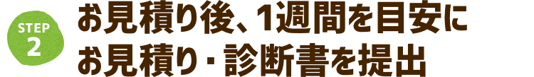 お見積も後、1週間を目安にお見積り・診断書を提出