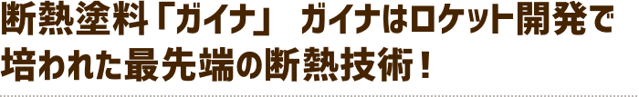 断熱塗料「ガイナ」 ガイナはロケット開発で培われた最先端の断熱技術