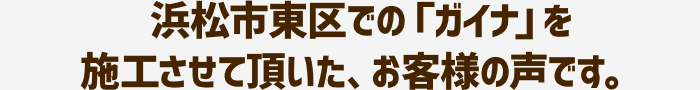 浜松市東区での「ガイナ」を施工させて頂いた、お客様の声です。