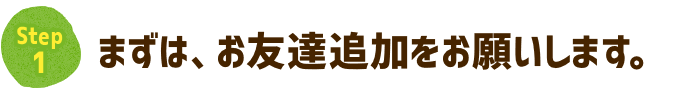 まずは、お友達追加をお願いします。