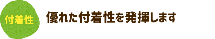 優れた付着性を発揮します