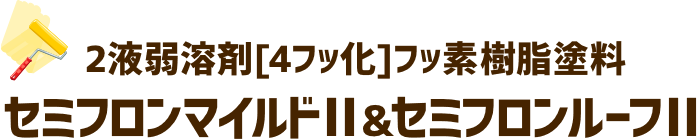 2液弱溶剤[4フッ化]フッ素樹脂塗料 セミフロンマイルドⅡ＆セミフロンルーフⅡ