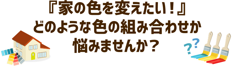 『家の色を変えたい!』どのような色の組み合わせか悩みませんか？